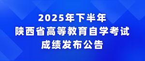 2025年下半年陕西省高等教育自学考试成绩发布公告 2025年下半年陕西省高等教育自学考试成绩发布公告